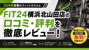 FiT24横浜北山田店の口コミ・評判を徹底レビュー！快活CLUB特典や料金も解説