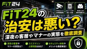 FiT24の治安は悪い？深夜の客層やマナーの実態を徹底調査