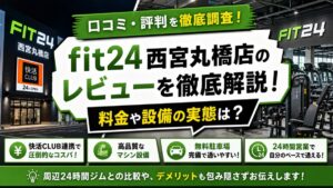 fit24西宮丸橋店のレビューを徹底解説!料金や設備の実態は?